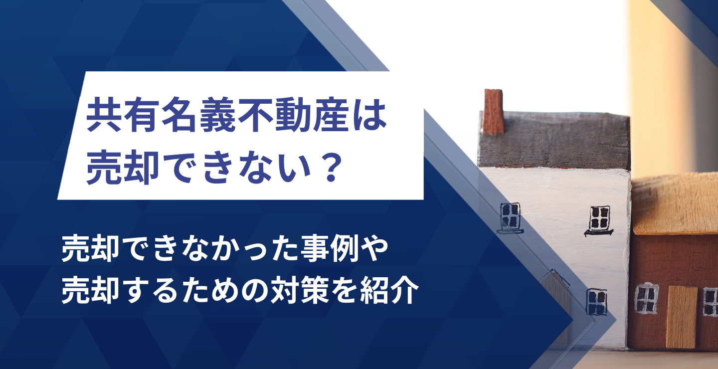共有名義不動産を売却できない時の対処法！売却できなかった事例をもと 