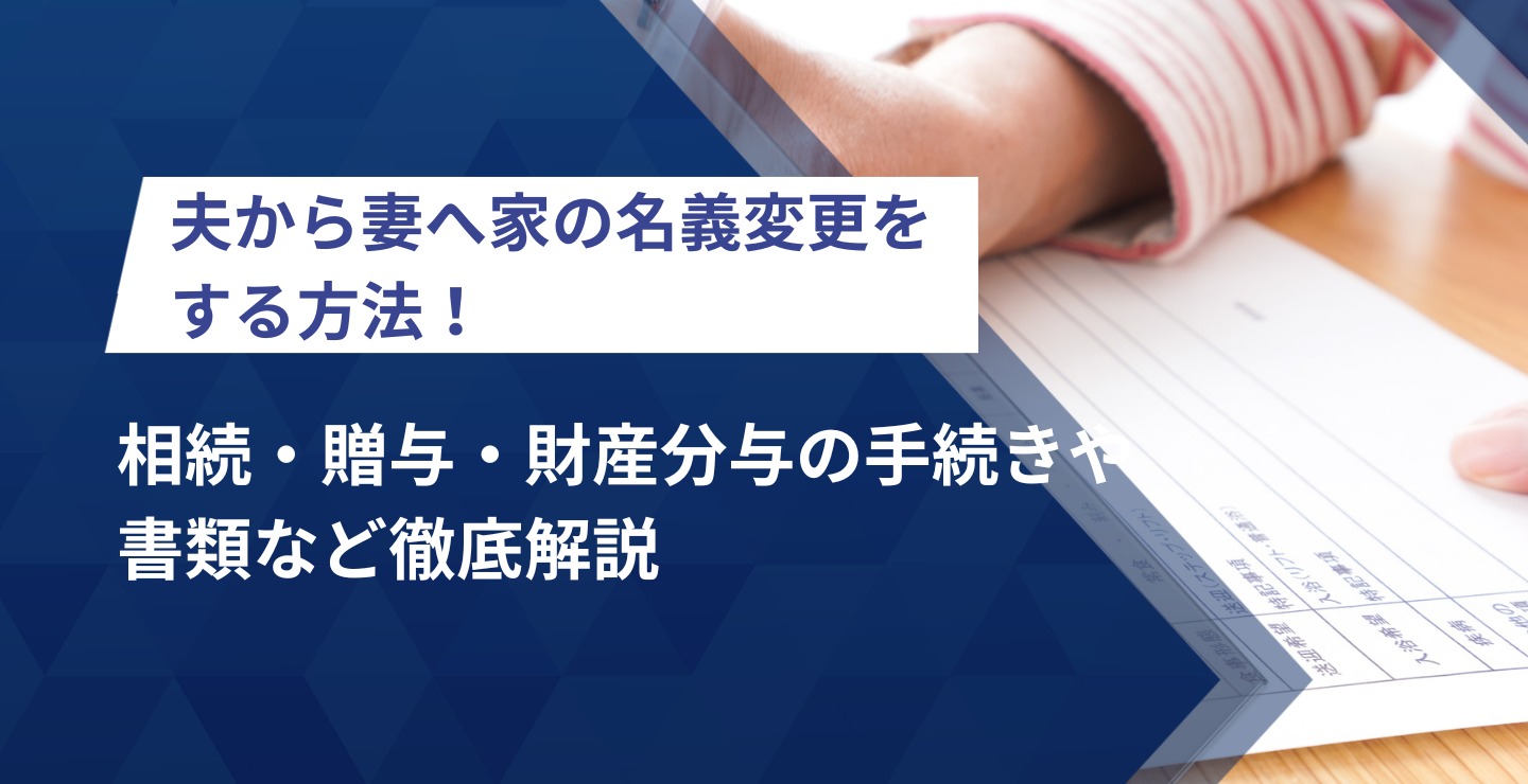 夫から妻へ家の名義変更をする方法！相続・贈与・財産分与の手続きや 
