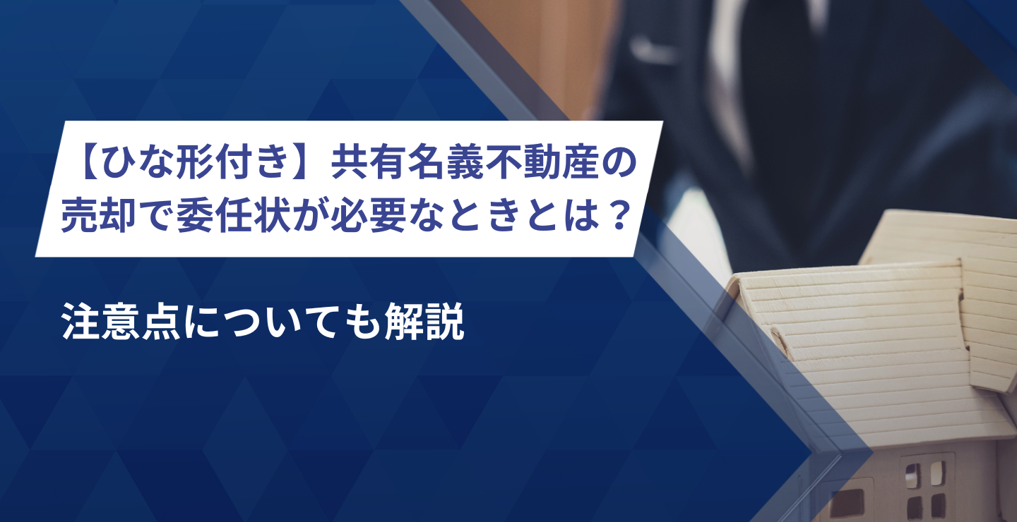 【ひな形付き】共有名義不動産の売却で委任状が必要なときとは？注意点についても解説