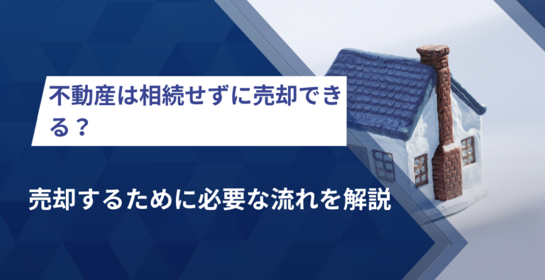 不動産は相続せずに売却できる？売却するために必要な流れを解説