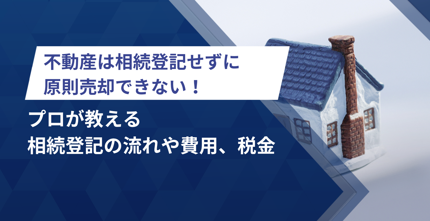 不動産は相続登記せずに原則売却できない！プロが教える相続登記の流れや費用、税金
