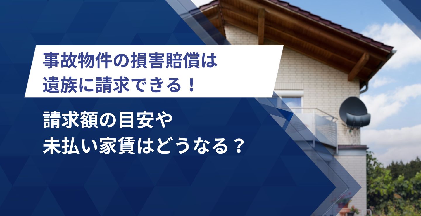 事故物件の損害賠償は遺族に請求できる！請求額の目安や未払い家賃はどうなる？