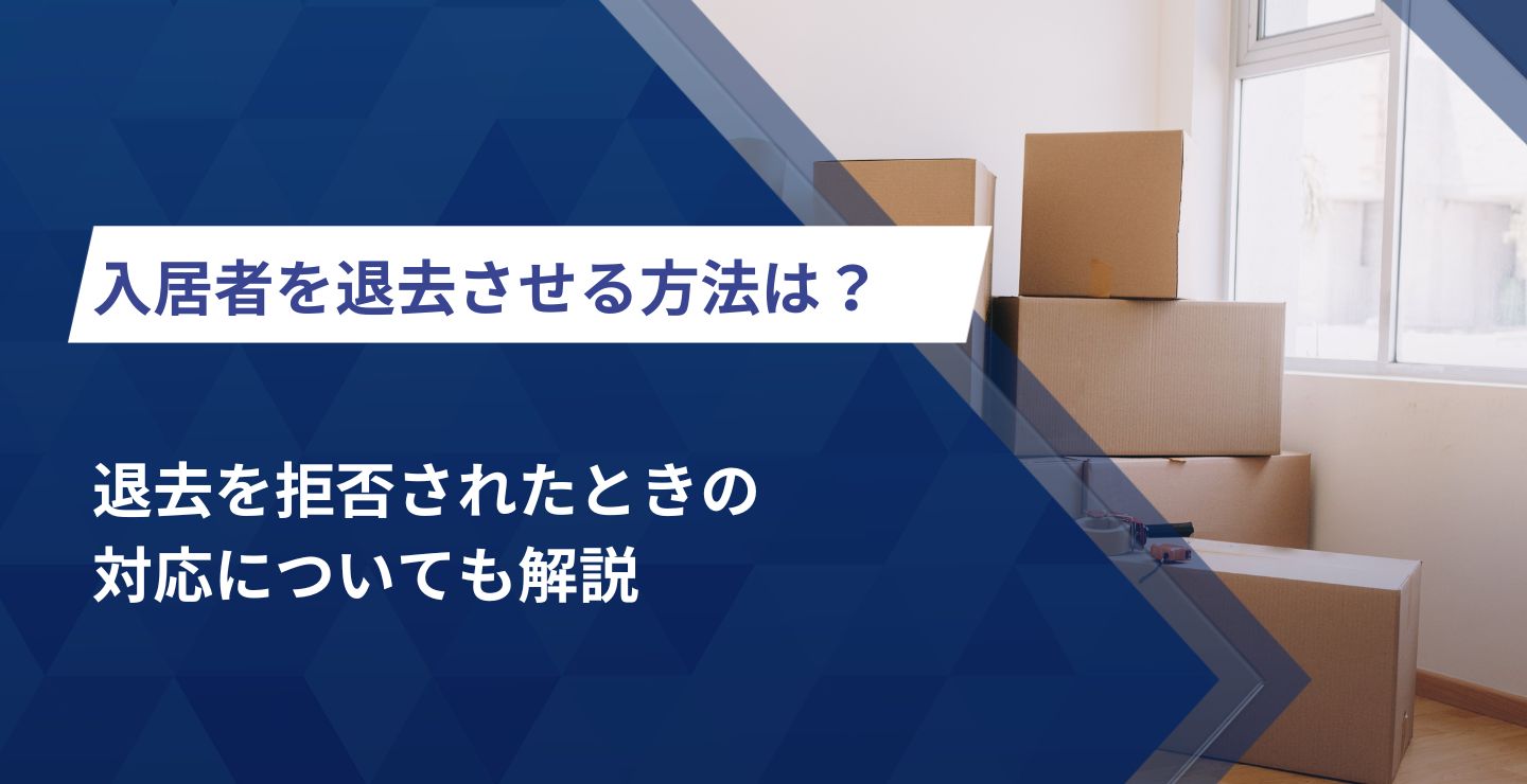 入居者を退去させる方法はある？退去を拒否されたときの対応についても解説
