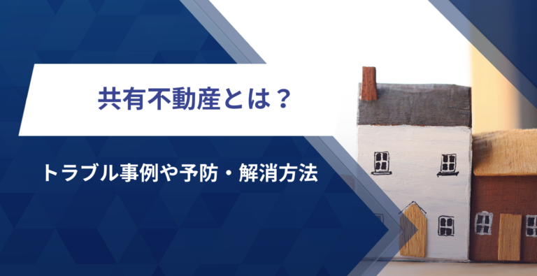 共有不動産とは？トラブル事例や予防・解消方法などを解説