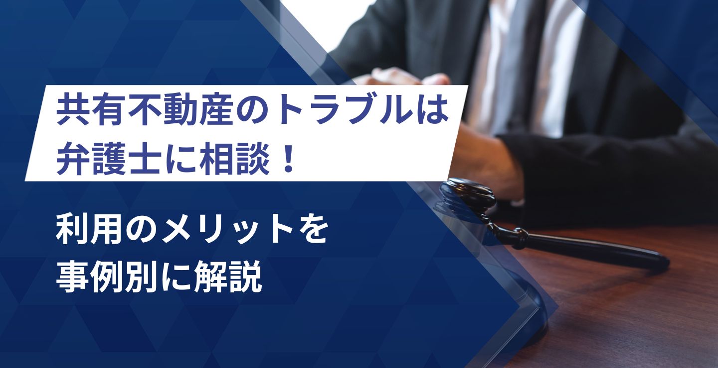 共有不動産のトラブルは弁護士に相談！利用のメリットを事例別に解説