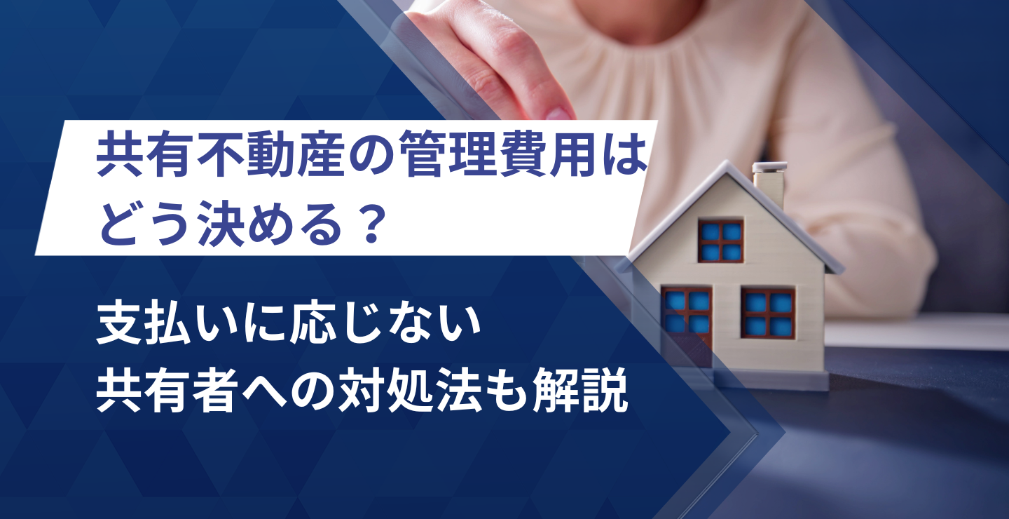 共有不動産の管理費用はどう決める？支払いに応じない共有者への対処法も解説