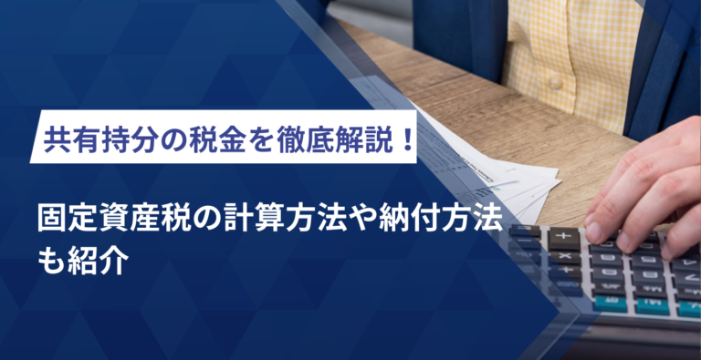 共有持分の税金を徹底解説！固定資産税の計算方法や納付方法も紹介