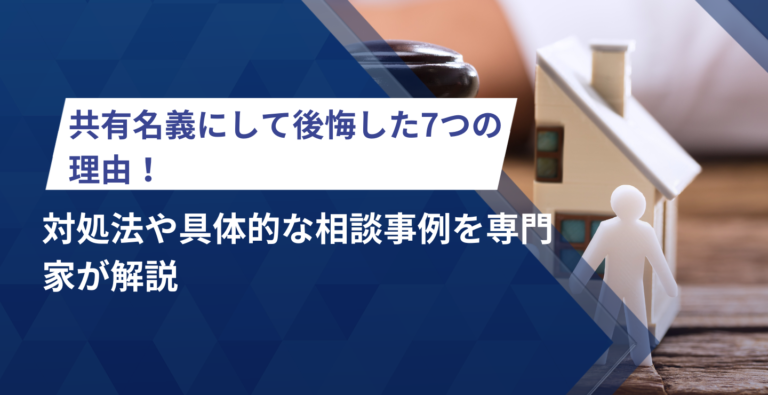 共有名義にして後悔した7つの理由！対処法や具体的な相談事例を専門家が解説