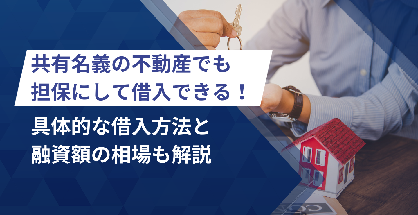 共有名義の不動産でも担保にして借入できる！具体的な借入方法と融資額の相場も解説