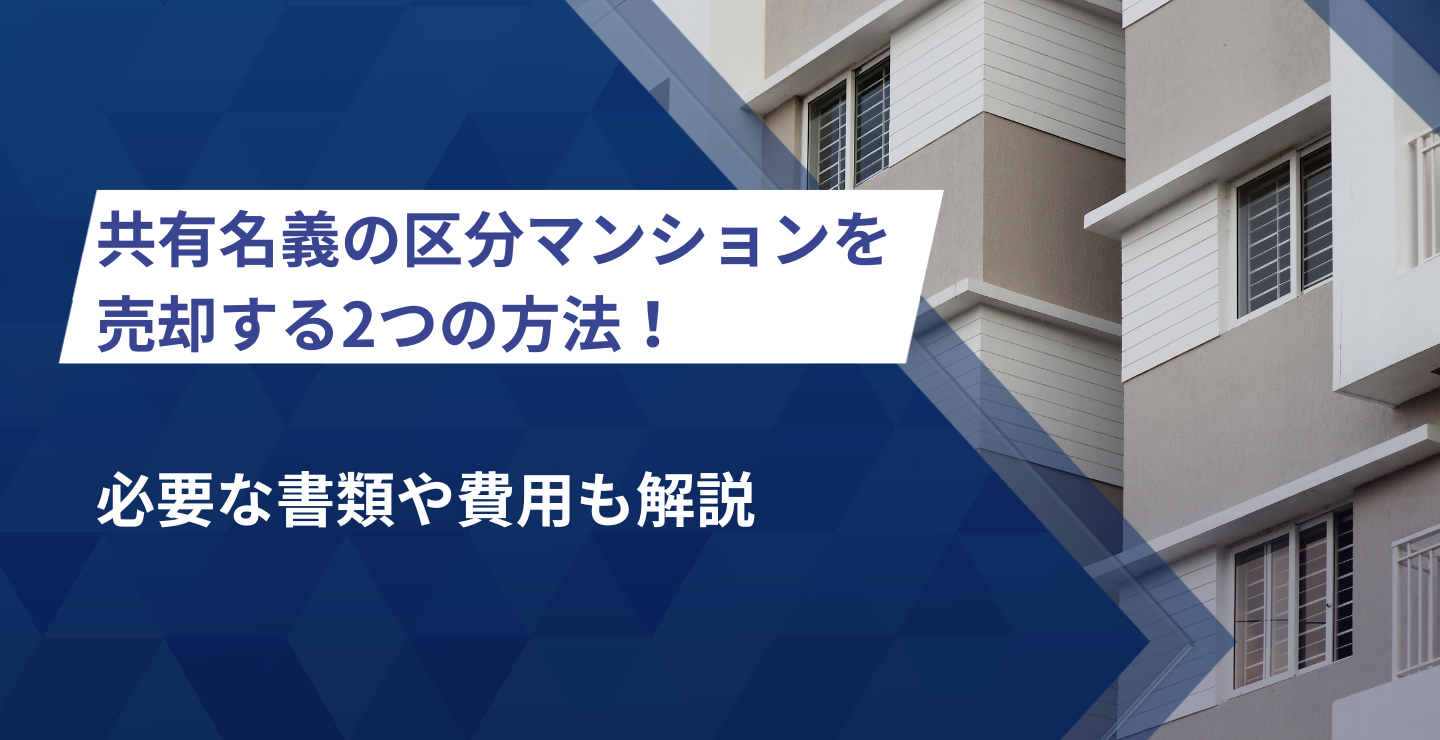 共有名義の区分マンションを売却する2つの方法！必要な書類や費用も解説