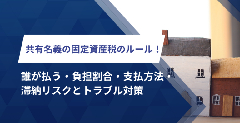 共有名義の固定資産税のルール！誰が払う・負担割合・支払い方法・滞納リスクとトラブル対策