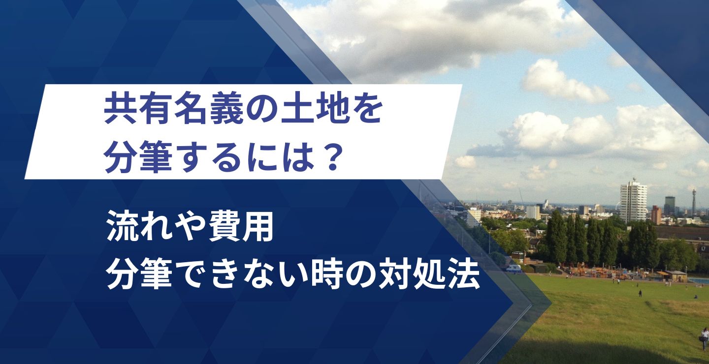 共有名義の土地を分筆するには？流れや費用、分筆できない時の対処法