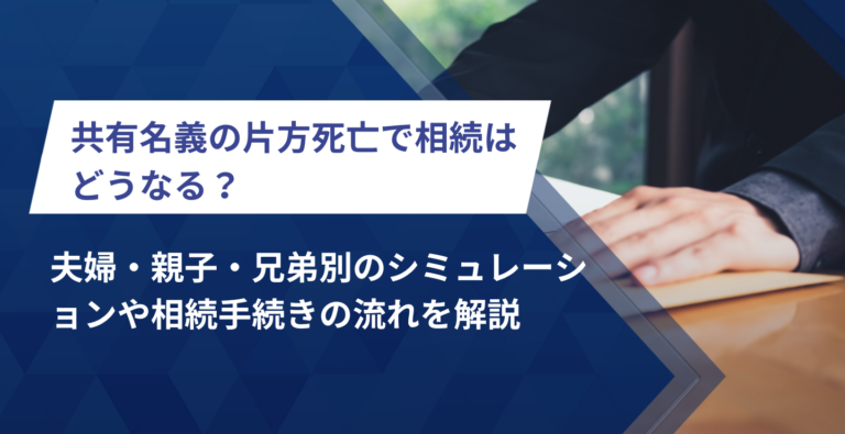 共有名義の片方死亡で相続はどうなる？夫婦・親子・兄弟別のシミュレーションや相続手続きの流れを解説