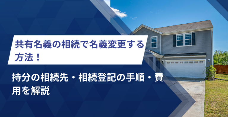 共有名義の相続で名義変更する方法！持分の相続先・相続登記の手順・費用を解説