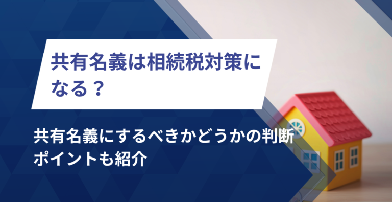 共有名義は相続税対策になる？共有名義にするべきかどうかの判断ポイントも紹介