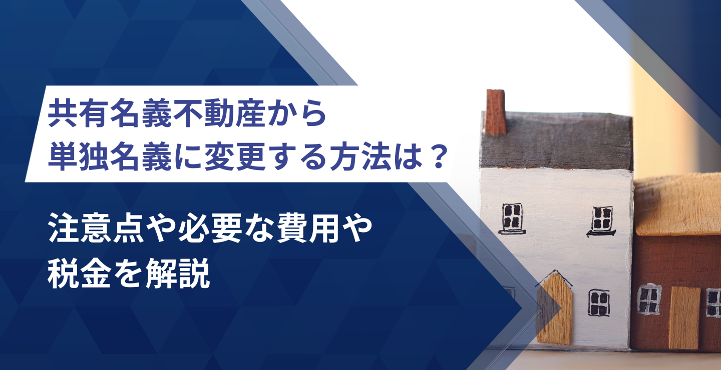 共有名義不動産から単独名義に変更する方法は？注意点や必要な費用や税金を解説