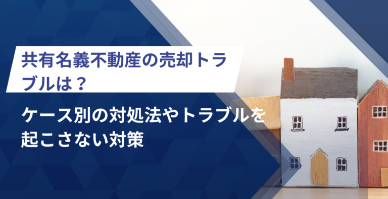 共有名義不動産の売却トラブルは？ケース別の対処法やトラブルを起こさない対策