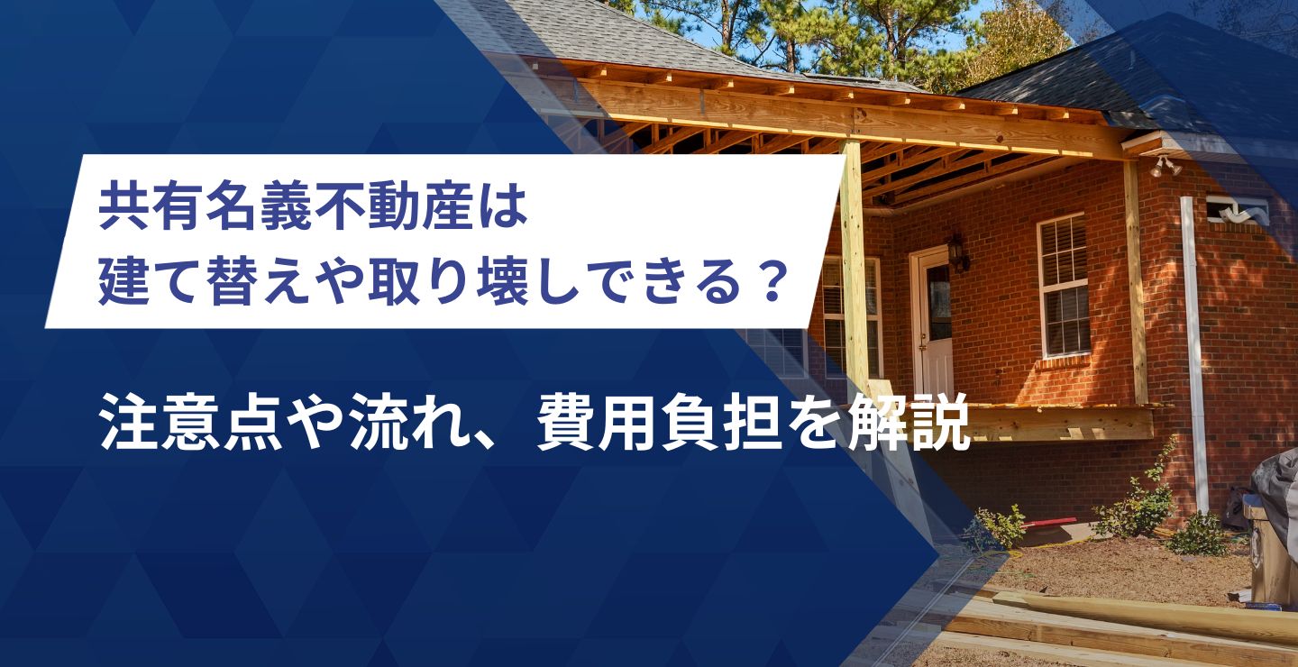 共有名義不動産は建て替えや取り壊しできる？注意点や流れ、費用負担を解説