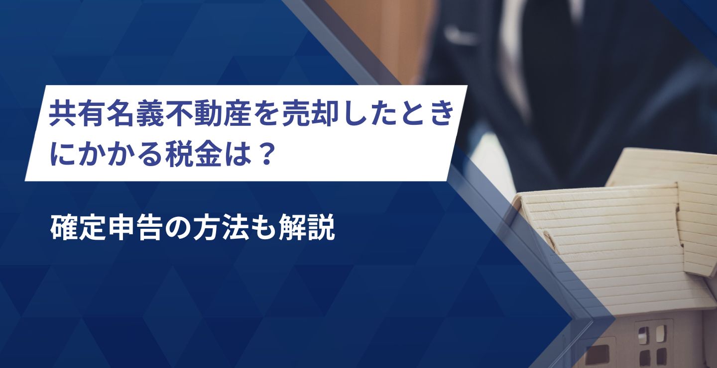 共有名義不動産を売却したときにかかる税金は？確定申告の方法も解説