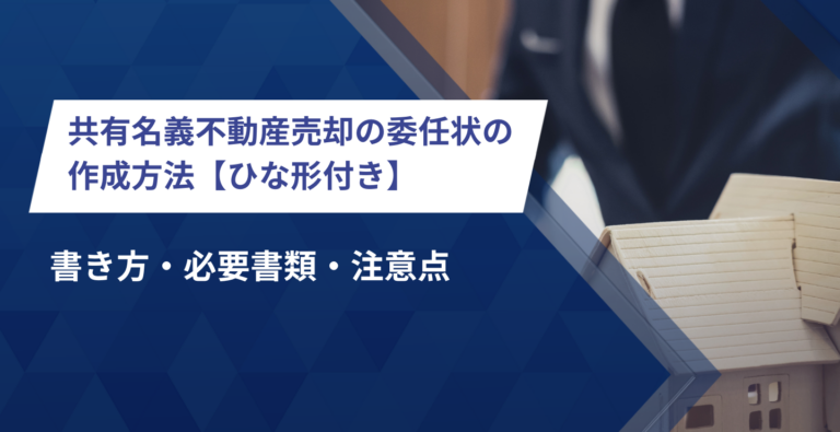 共有名義不動産売却の委任状の作成方法【ひな形付き】｜書き方・必要書類・注意点