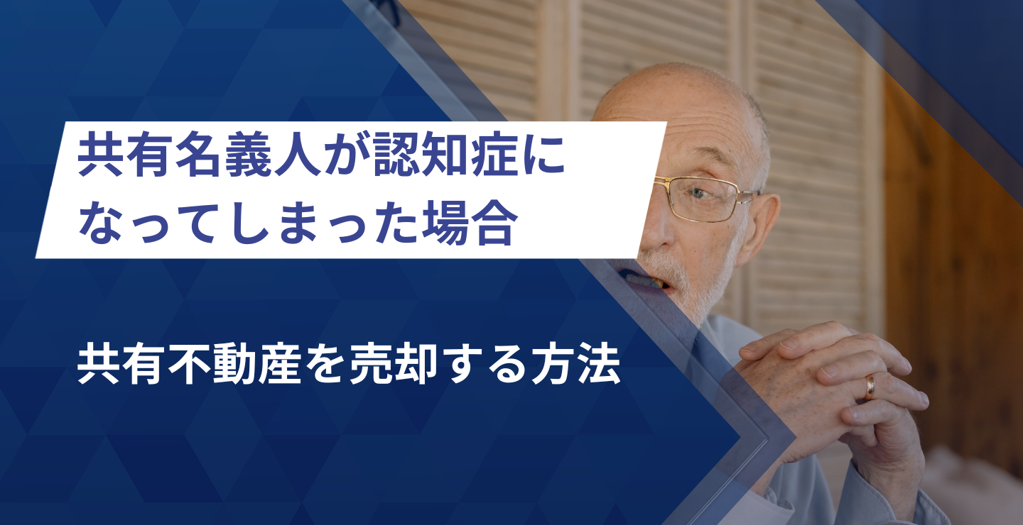 共有名義人が認知症になってしまった場合に共有不動産を売却する方法