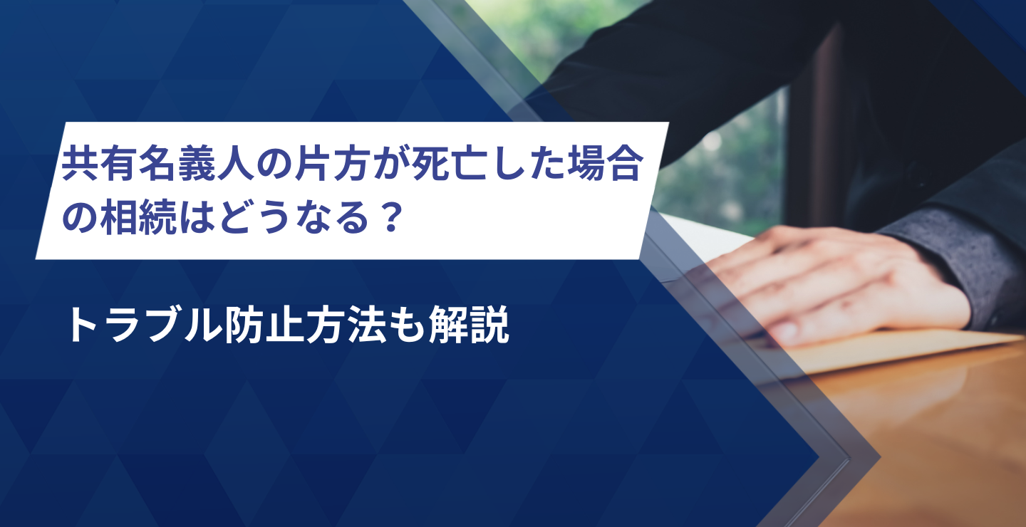 共有名義人の片方が死亡した場合の相続はどうなる？トラブル防止方法も解説