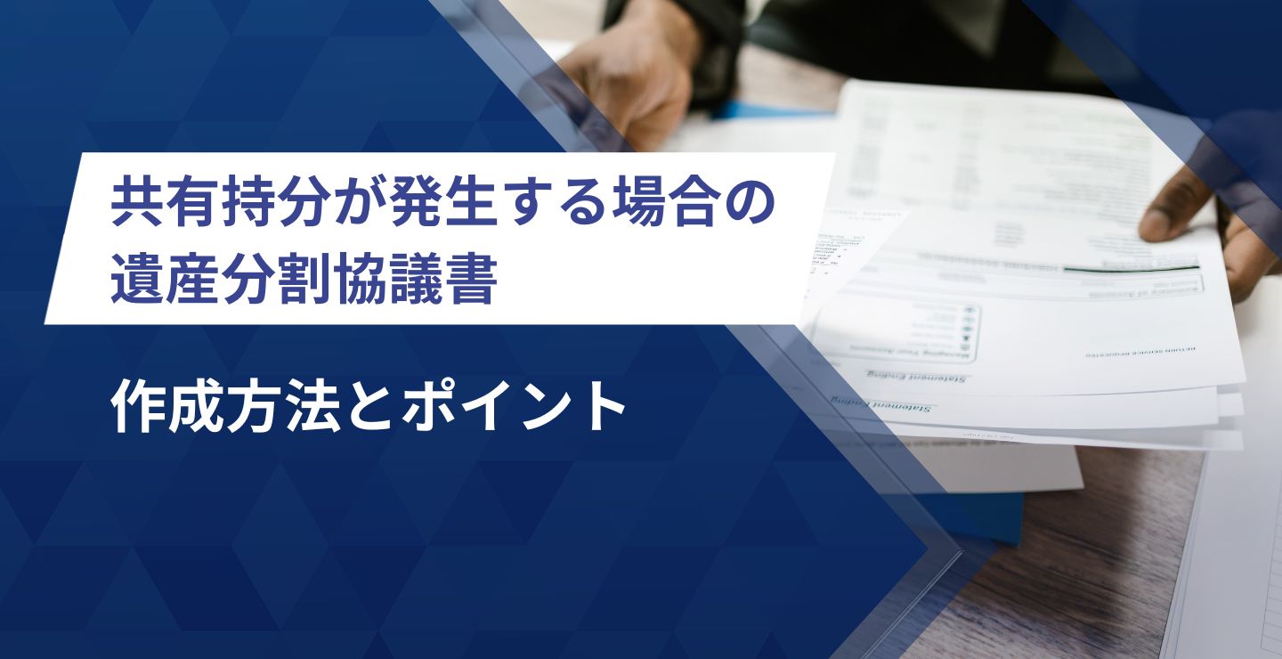 共有持分が発生する場合の遺産分割協議書│作成方法とポイント