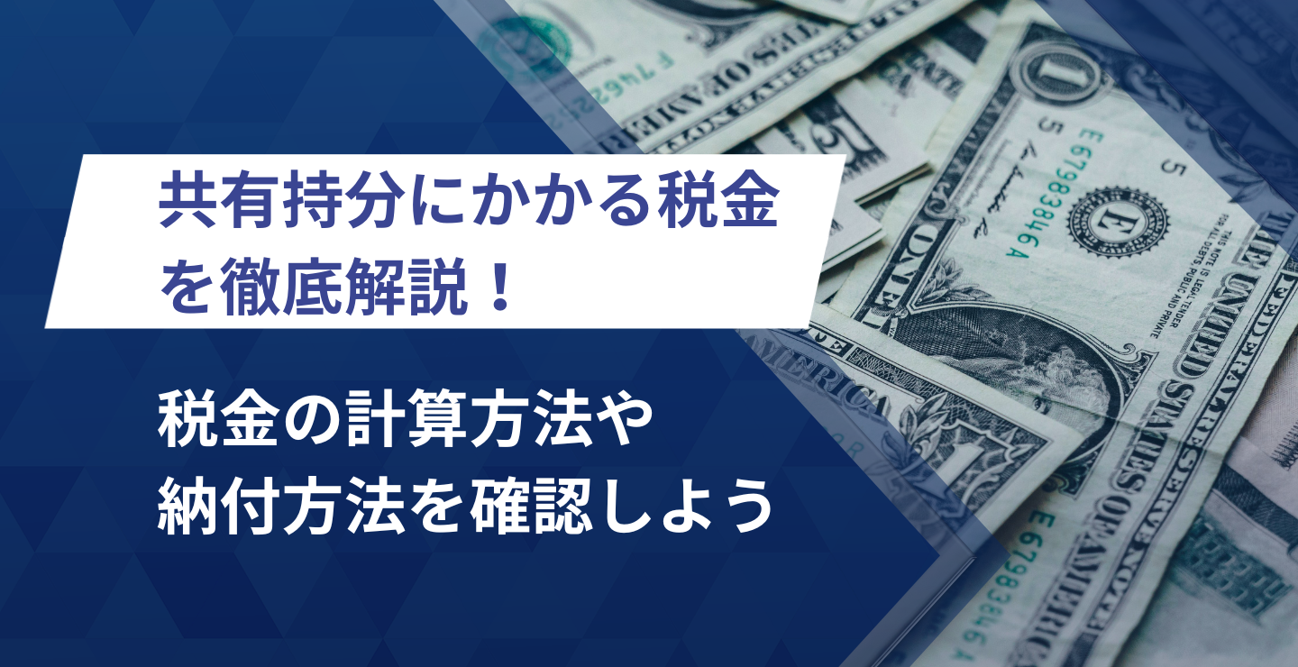 共有持分にかかる税金を徹底解説！税金の計算方法や納付方法を確認しよう