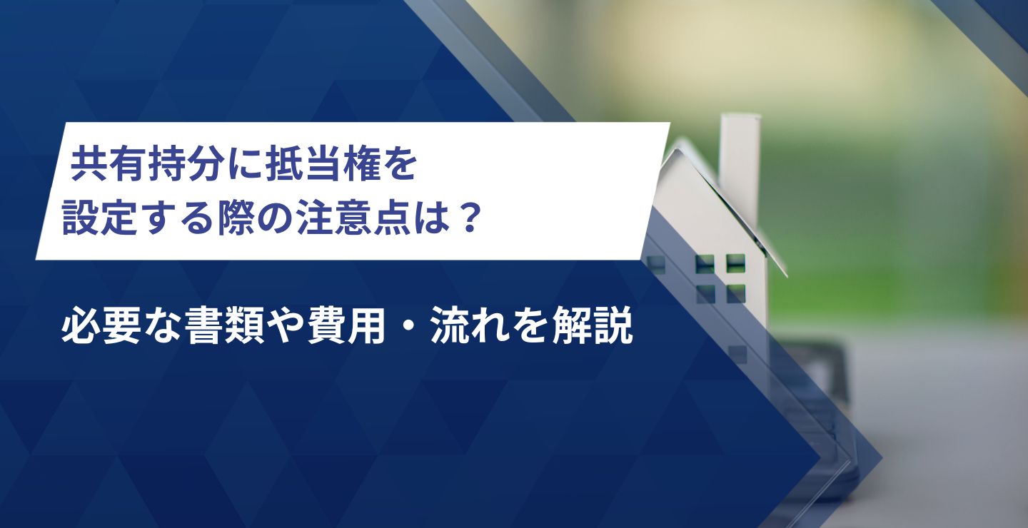 共有持分に抵当権を設定する際の注意点は？必要な書類や費用・流れを解説