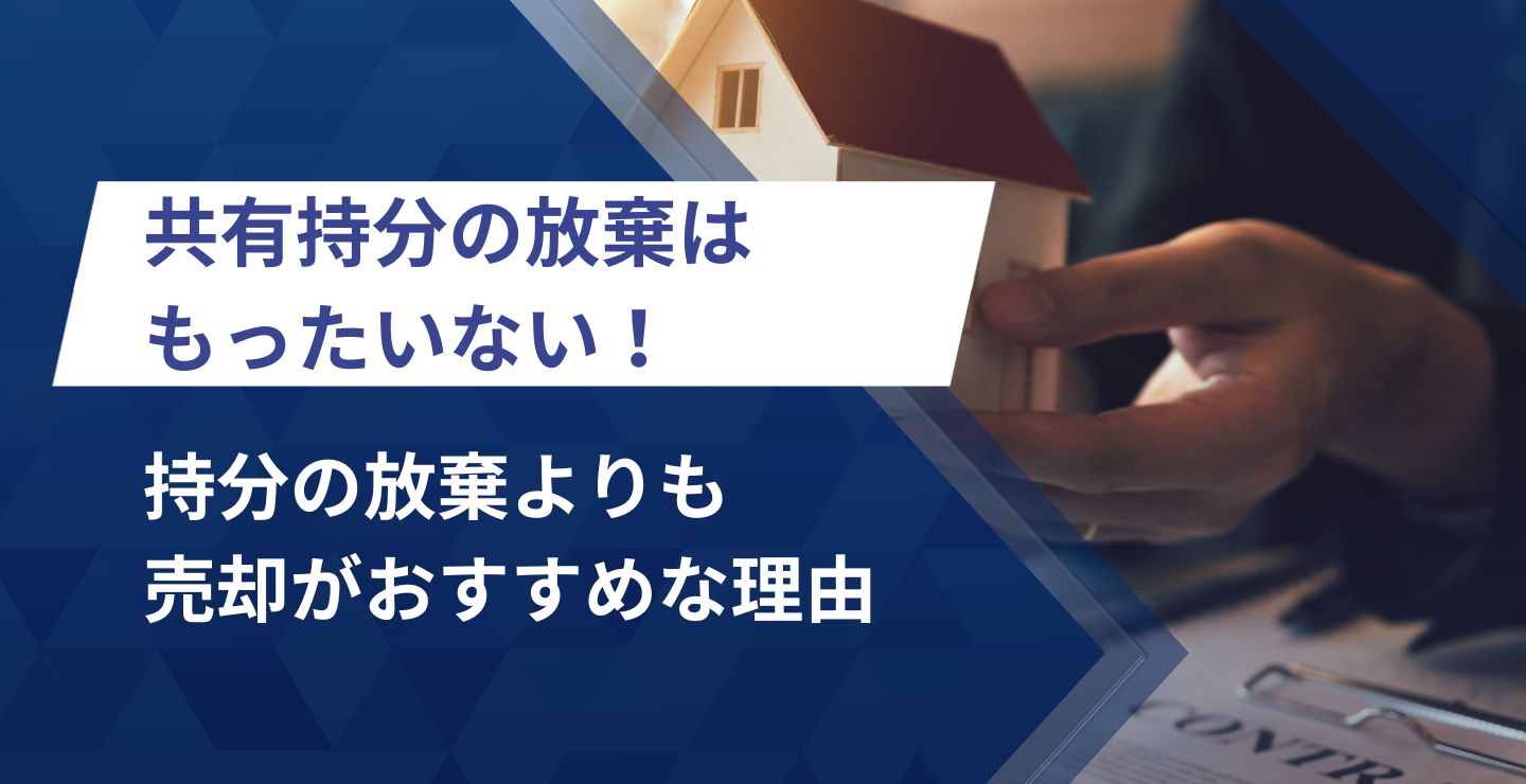 共有持分の放棄はもったいない！持分の放棄よりも売却がおすすめな理由