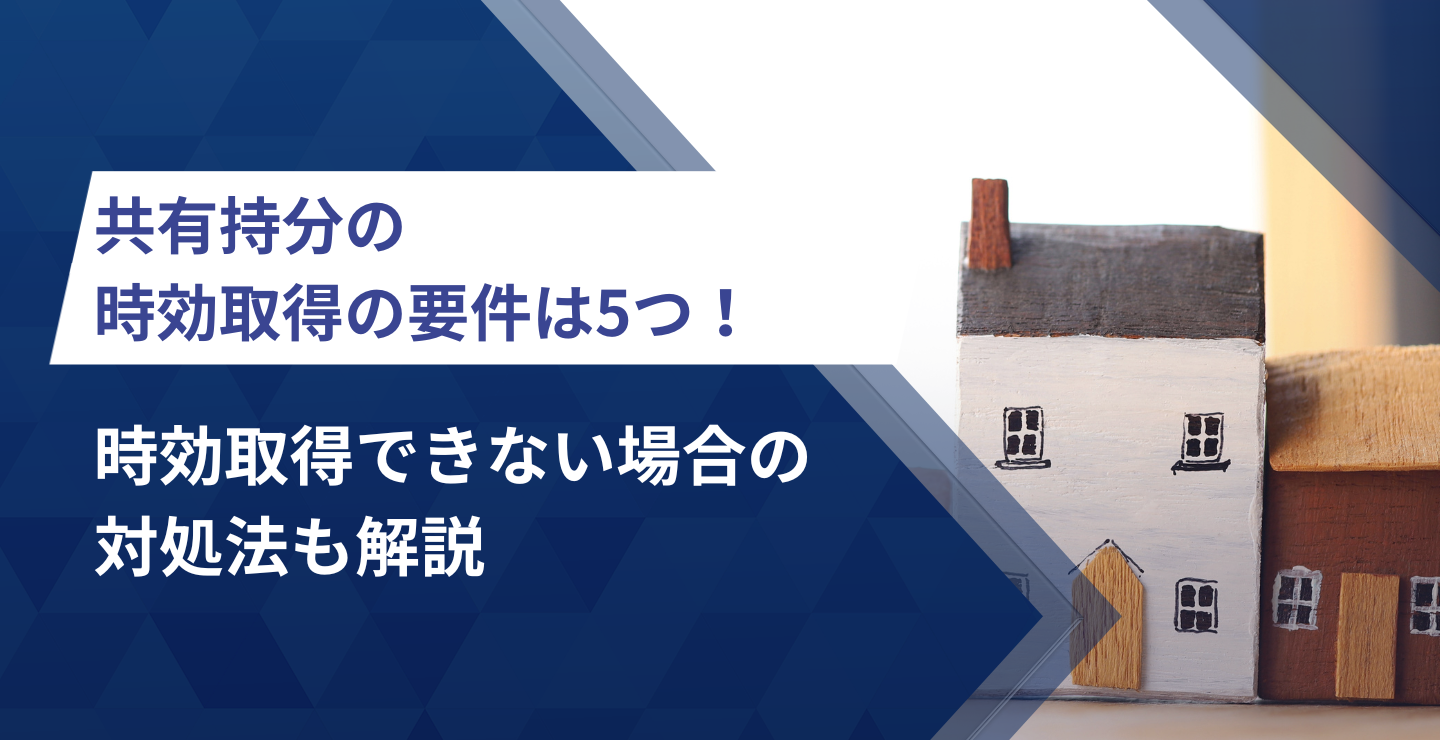 共有持分の時効取得の要件は5つ！時効取得できない場合の対処法も解説