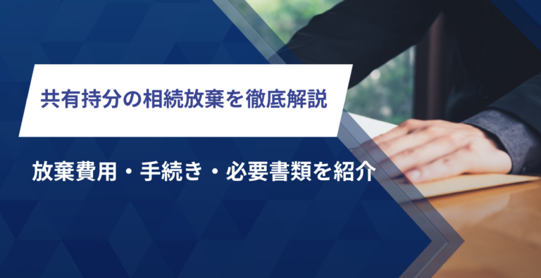 共有持分の相続放棄を徹底解説！放棄費用・手続き・必要書類を紹介