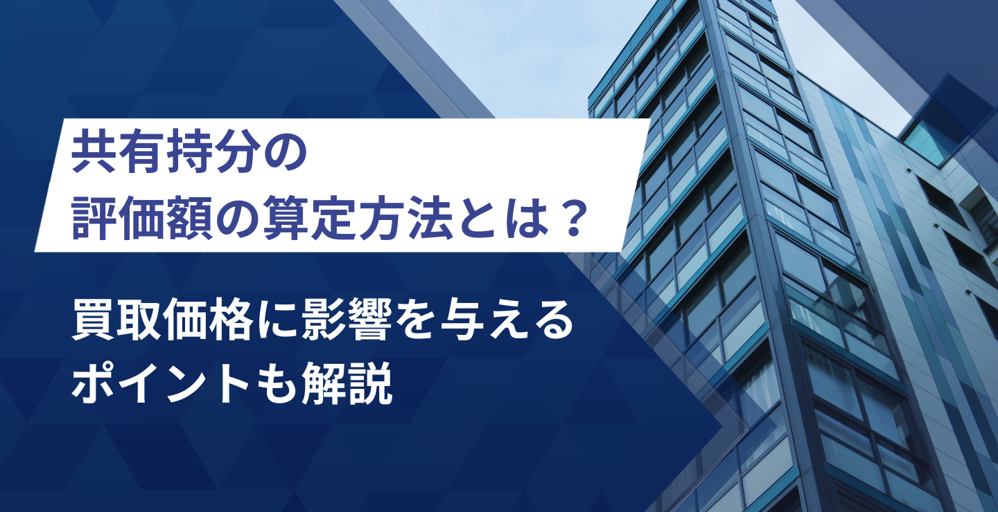 共有持分の評価額の算定方法とは？買取価格に影響を与えるポイントも解説