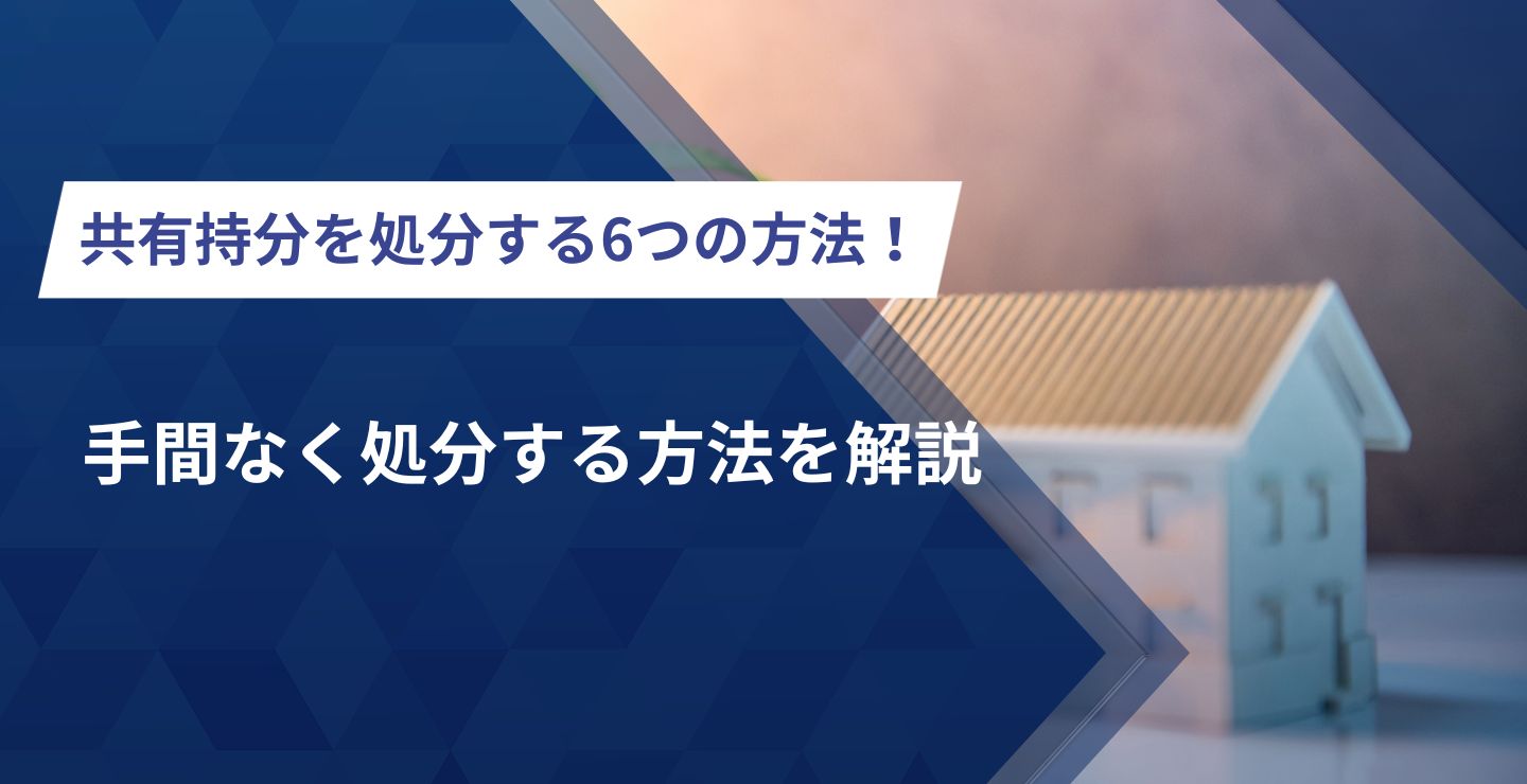 共有持分を処分する6つの方法！変更・管理・保存についても解説