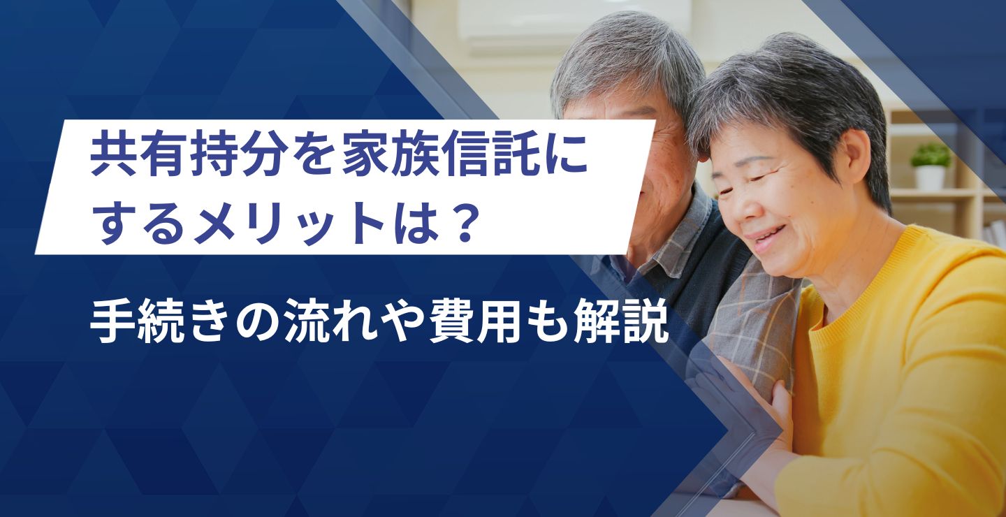 共有持分を家族信託にするメリット・デメリットは？手続きの流れや費用も解説