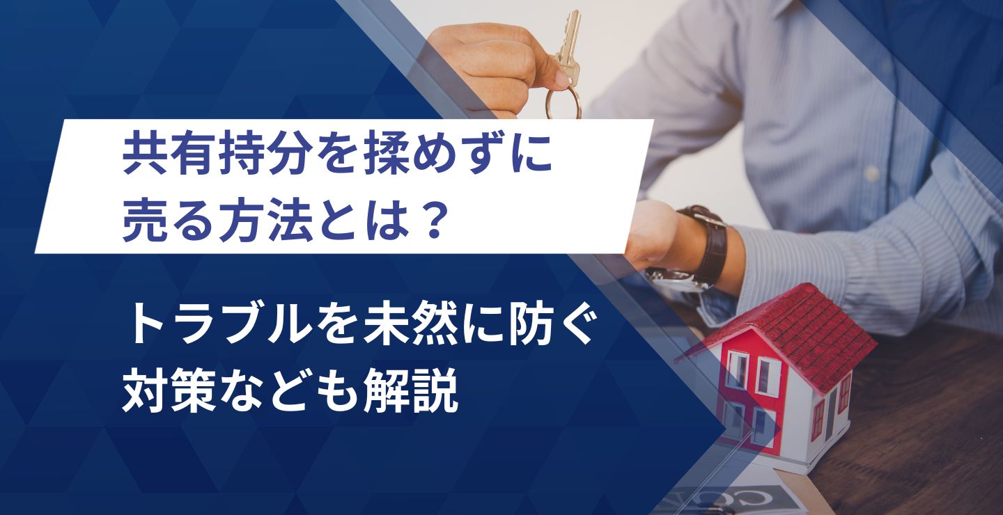 共有持分を揉めずに売る方法とは？トラブルを未然に防ぐ対策なども解説