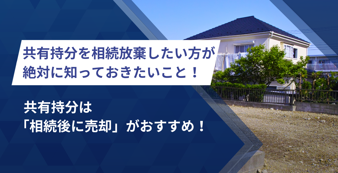 共有持分を相続放棄したい方が絶対に知っておきたいこと！共有持分は「相続後に売却」がおすすめ