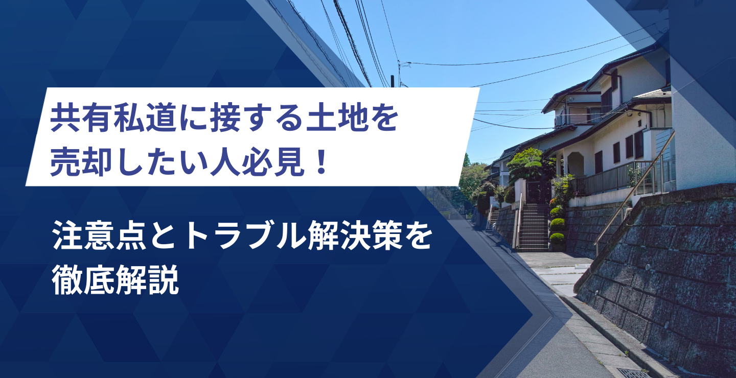 共有私道に接する土地を売却したい人必見！注意点とトラブル解決策を徹底解説