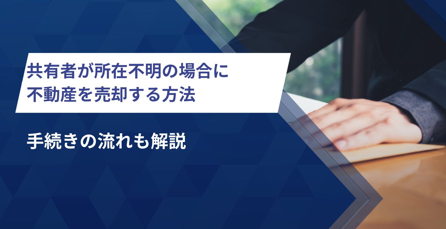 共有者が所在不明の場合に不動産を売却する方法｜手続きの流れも解説