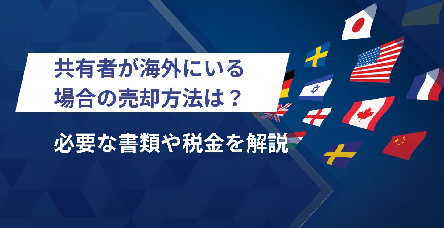 共有者が海外にいる場合の共有持分の売却方法は？必要な書類や税金を解説