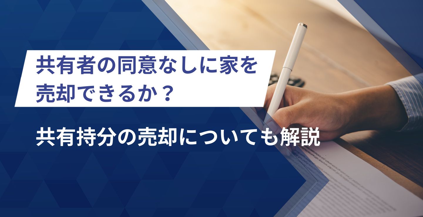 共有者の同意なしに家を売却できるか？共有持分の売却についても解説