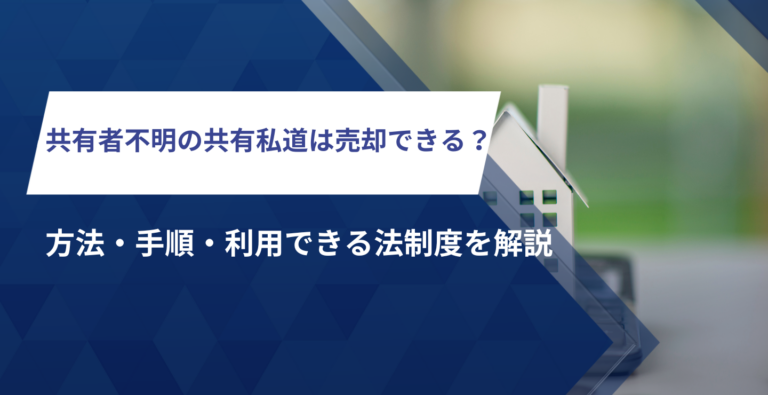 共有者不明の共有私道は売却できる？方法・手順・利用できる法制度を解説