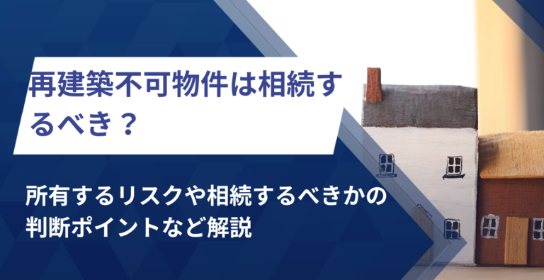再建築不可物件は相続するべき？所有するリスクや相続するべきかの判断ポイントなど解説