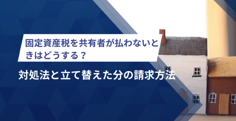 固定資産税を共有者が払わないときはどうする？リスクや立替分の請求方法を解説
