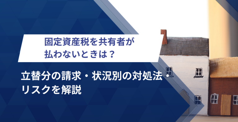 固定資産税を共有者が払わないときは？立替分の請求・状況別の対処法・リスクを解説