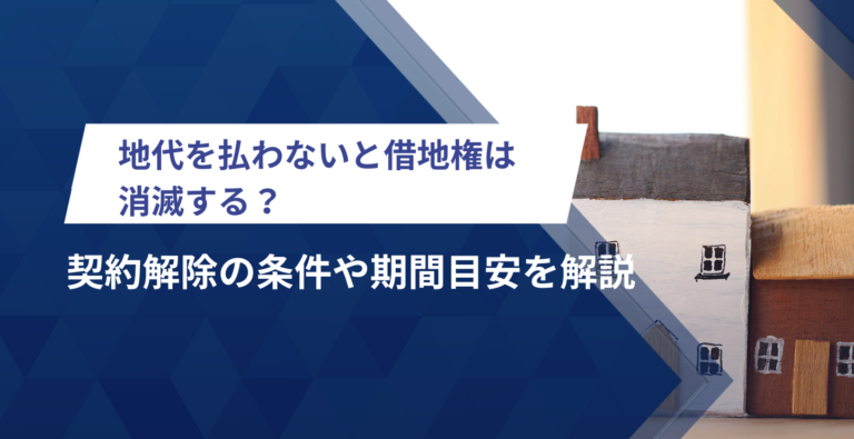 地代を払わないと借地権は消滅する？契約解除の条件や期間目安を解説