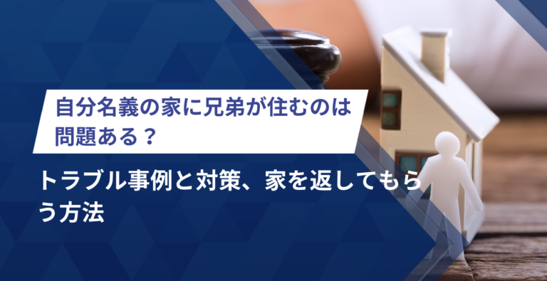 自分名義の家に兄弟が住むのは問題ある？トラブル事例と対策、家を返してもらう方法