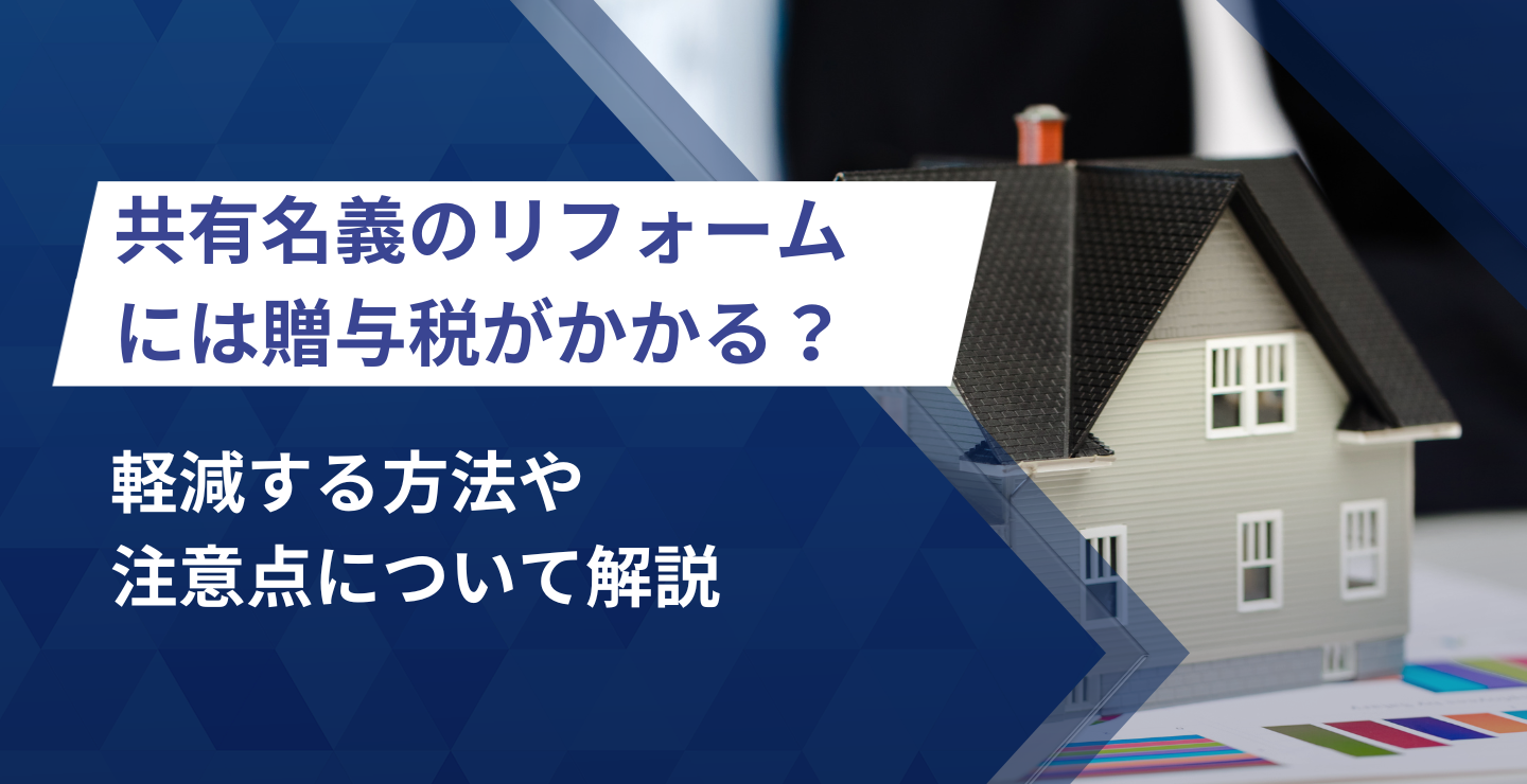 共有名義のリフォームには贈与税がかかる？軽減する方法や注意点について解説