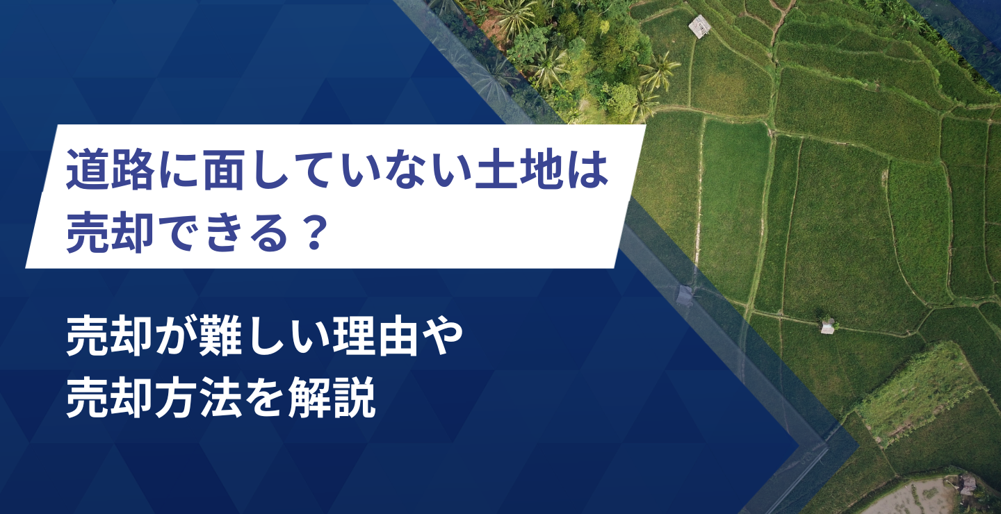 道路に面していない土地は売却できる？売却が難しい理由や売却方法を解説