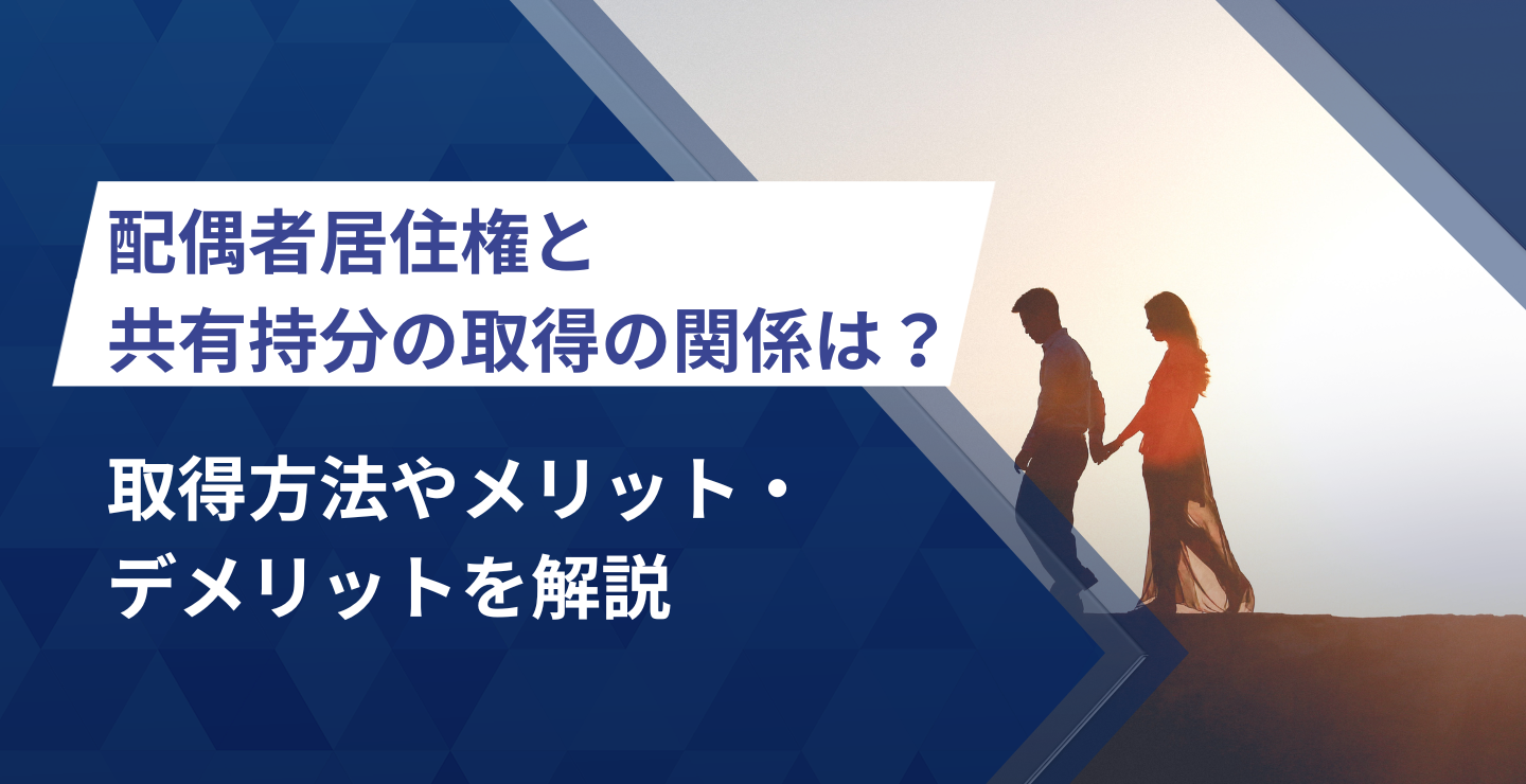 配偶者居住権と共有持分の取得の関係は？取得方法やメリット・デメリットを解説